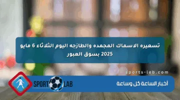 تسعيرة الأسماك المجمدة والطازجة اليوم الثلاثاء 6 مايو 2025 بسوق العبور